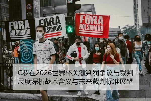 C罗在2026世界杯关键判罚争议与裁判尺度深析战术含义与未来裁判标准展望